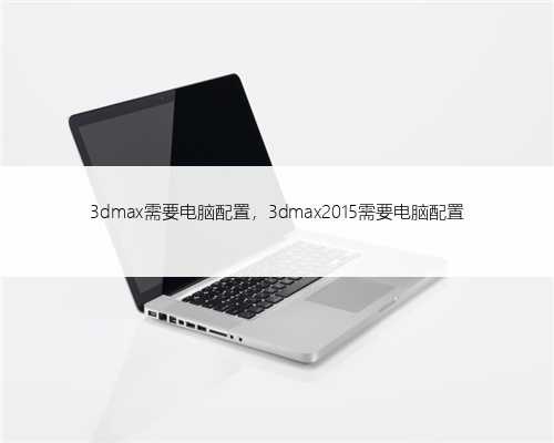 3dmax需要电脑配置，3dmax2015需要电脑配置