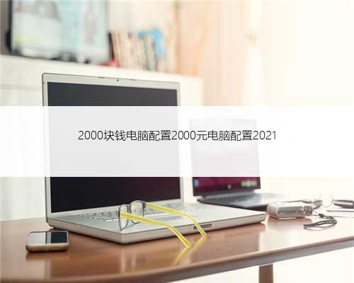 2000块钱电脑配置2000元电脑配置2021