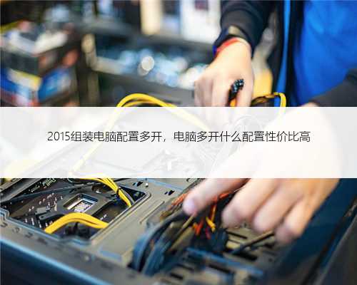 2015组装电脑配置多开，电脑多开什么配置性价比高
