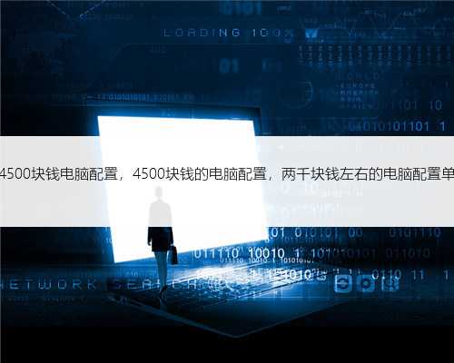 4500块钱电脑配置，4500块钱的电脑配置，两千块钱左右的电脑配置单