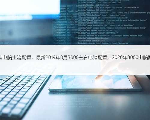 现在组装电脑主流配置，最新2019年8月3000左右电脑配置，2020年3000电脑配置推荐