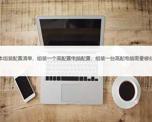 笔记本组装配置清单，组装一个高配置电脑配置，组装一台高配电脑需要哪些配