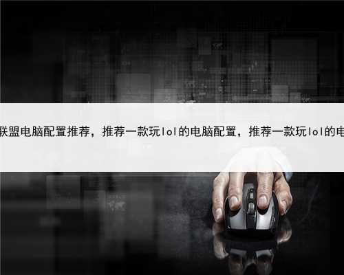 打英雄联盟电脑配置推荐，推荐一款玩lol的电脑配置，推荐一款玩lol的电脑配置