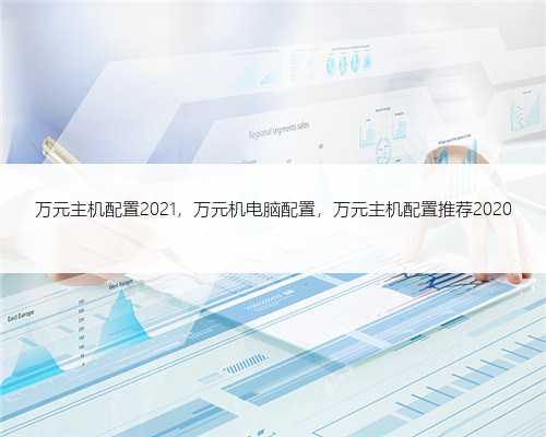 万元主机配置2021，万元机电脑配置，万元主机配置推荐2020