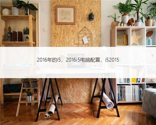 2016年的i5，2016i5电脑配置，i52015