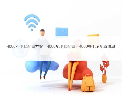 4000的电脑配置方案，4000配电脑配置，4000多电脑配置清单