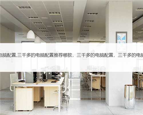 三千多的电脑配置,三千多的电脑配置推荐哪款，三千多的电脑配置，三千多的