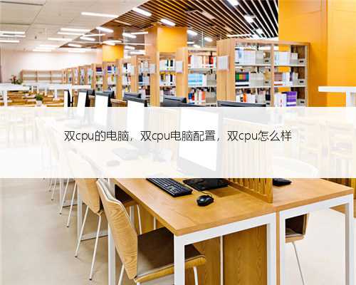 双cpu的电脑，双cpu电脑配置，双cpu怎么样
