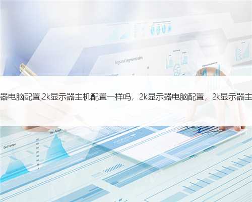 2k显示器电脑配置,2k显示器主机配置一样吗，2k显示器电脑配置，2k显示器主机配