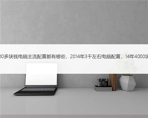 14年3000多块钱电脑主流配置都有哪些，2014年3千左右电脑配置，14年4000块钱电脑
