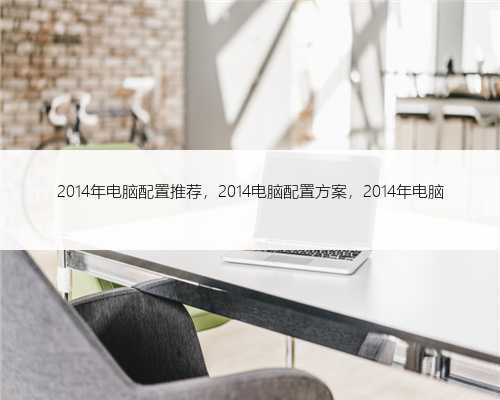 2014年电脑配置推荐，2014电脑配置方案，2014年电脑