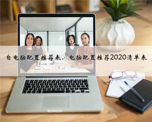 自电脑配置推荐表，电脑配置推荐2020清单表