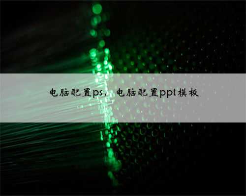 电脑配置ps，电脑配置ppt模板