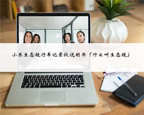 小米生态链行车记录仪说明书（什么叫生态链）