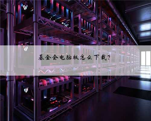 基金会电脑版怎么下载？