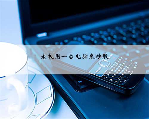 老板用一台电脑来炒股