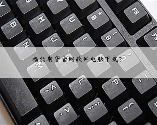 福能期货官网软件电脑下载？