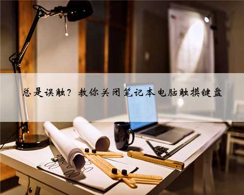 总是误触？教你关闭笔记本电脑触摸键盘