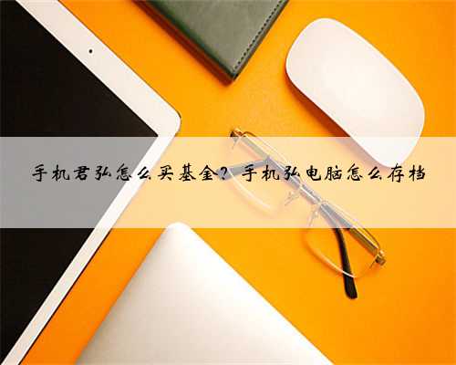 手机君弘怎么买基金？手机弘电脑怎么存档