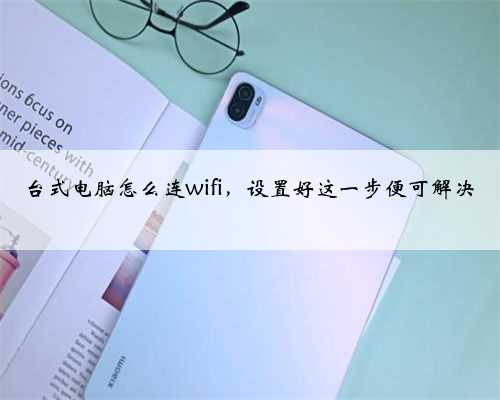 台式电脑怎么连wifi，设置好这一步便可解决