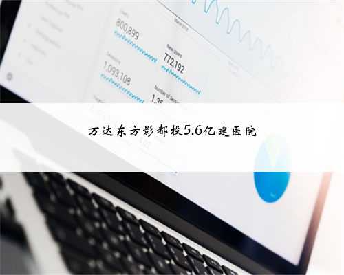 万达东方影都投5.6亿建医院