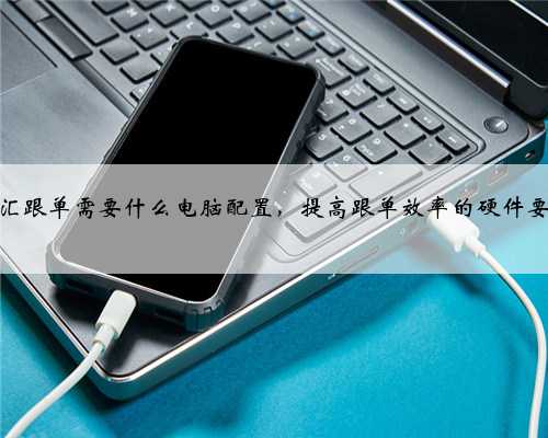 外汇跟单需要什么电脑配置，提高跟单效率的硬件要求