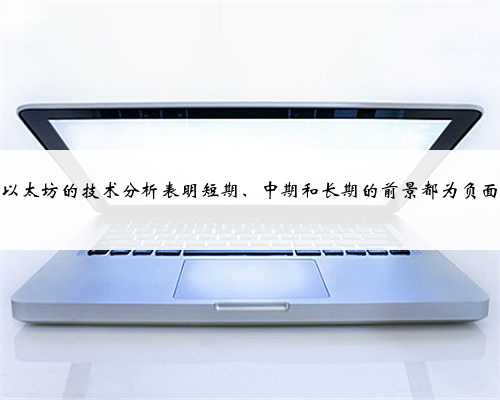 以太坊的技术分析表明短期、中期和长期的前景都为负面
