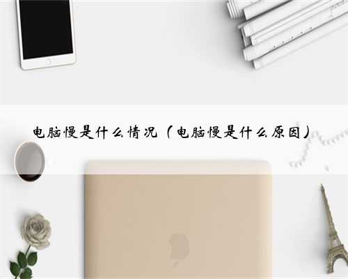 电脑慢是什么情况（电脑慢是什么原因）