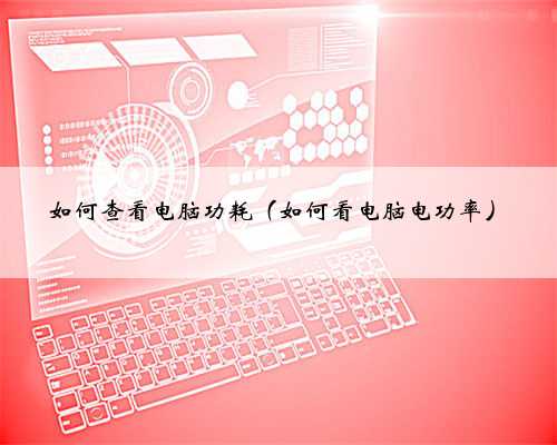 如何查看电脑功耗（如何看电脑电功率）
