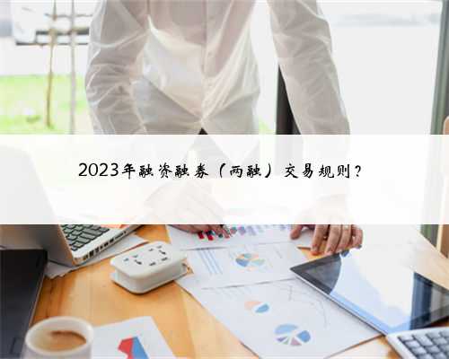 2023年融资融券（两融）交易规则？