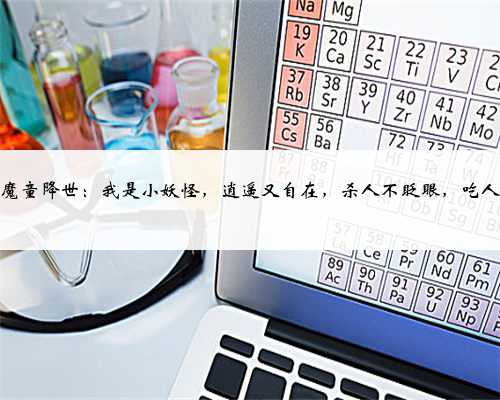 哪吒之魔童降世：我是小妖怪，逍遥又自在，杀人不眨眼，吃人不放盐