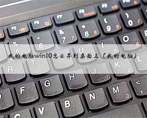 我的电脑win10怎么弄到桌面上（我的电脑）
