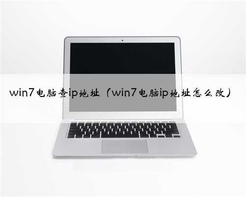 win7电脑查ip地址（win7电脑ip地址怎么改）