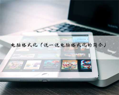 电脑格式化（说一说电脑格式化的简介）