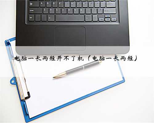 电脑一长两短开不了机（电脑一长两短）