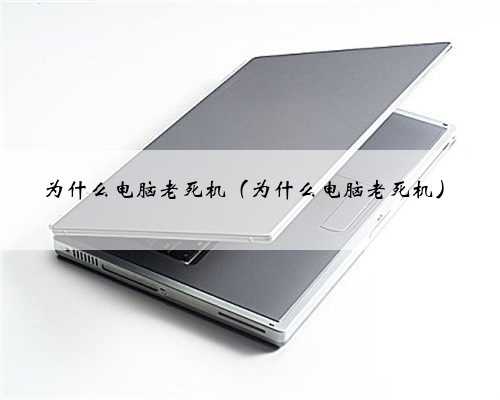 为什么电脑老死机（为什么电脑老死机）