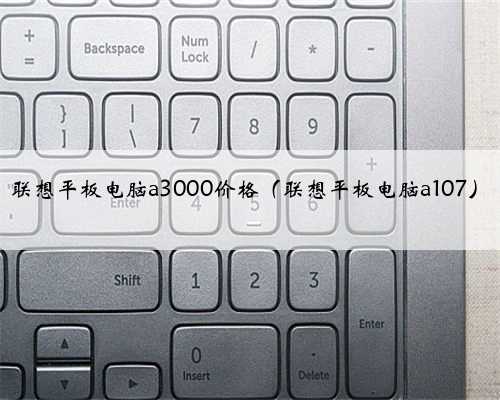 联想平板电脑a3000价格（联想平板电脑a107）