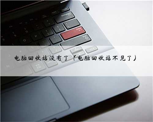 电脑回收站没有了（电脑回收站不见了）