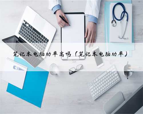 笔记本电脑功率高吗（笔记本电脑功率）