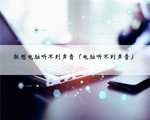 联想电脑听不到声音（电脑听不到声音）