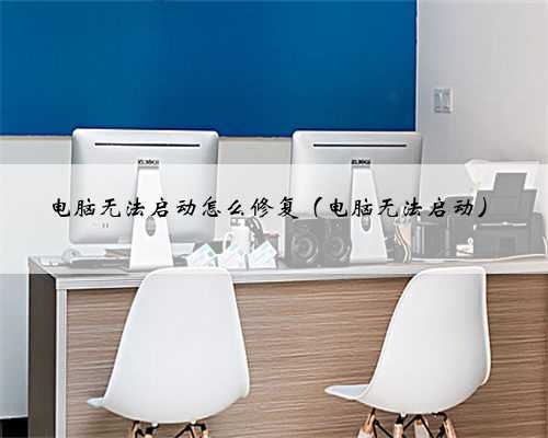 电脑无法启动怎么修复（电脑无法启动）