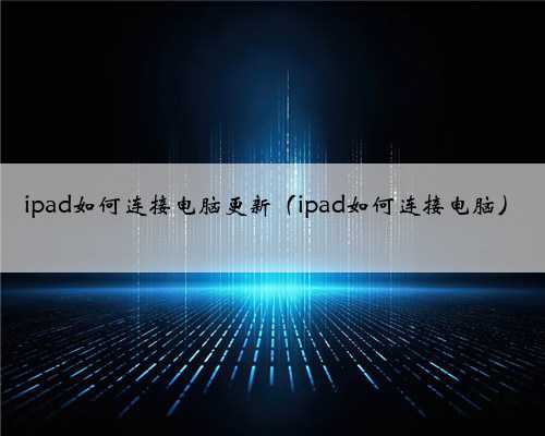 ipad如何连接电脑更新（ipad如何连接电脑）