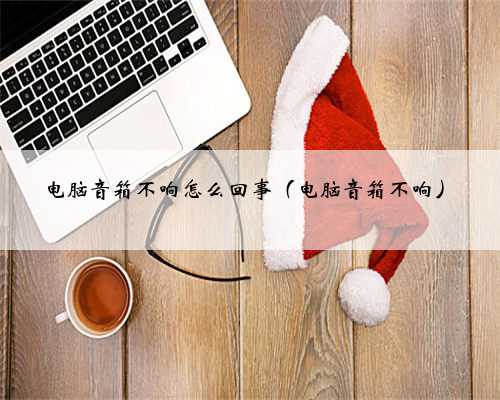 电脑音箱不响怎么回事（电脑音箱不响）