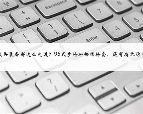 国内民兵装备都这么先进？95式步枪加快拔枪套，还有肩抗防空导弹
