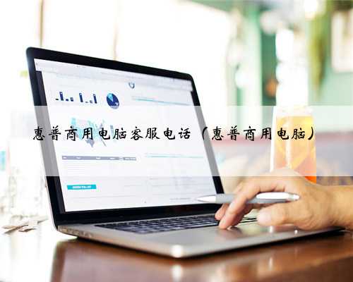 惠普商用电脑客服电话（惠普商用电脑）