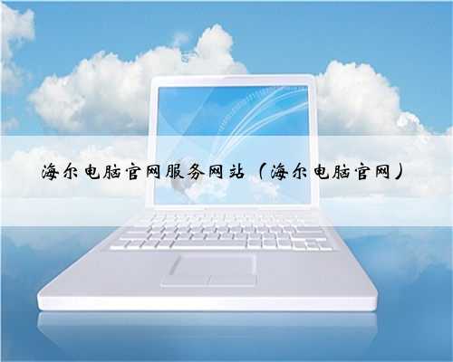 海尔电脑官网服务网站（海尔电脑官网）