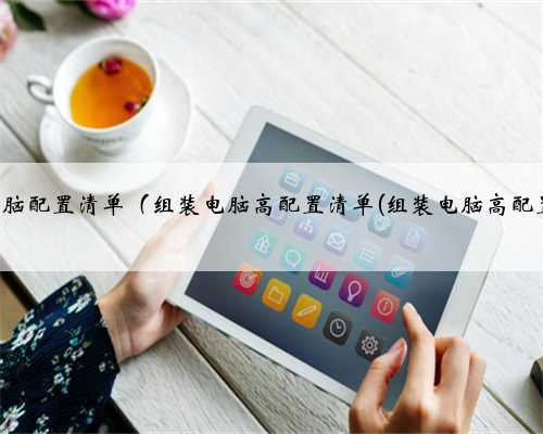 高端组装电脑配置清单（组装电脑高配置清单(组装电脑高配置清单表)）