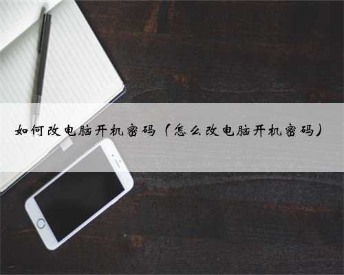 如何改电脑开机密码（怎么改电脑开机密码）