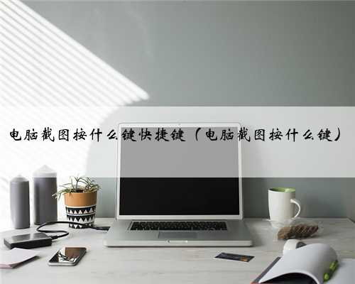 电脑截图按什么键快捷键（电脑截图按什么键）