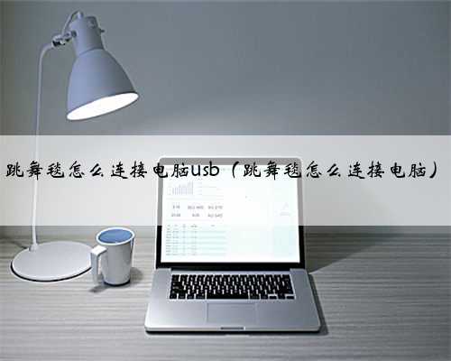 跳舞毯怎么连接电脑usb（跳舞毯怎么连接电脑）